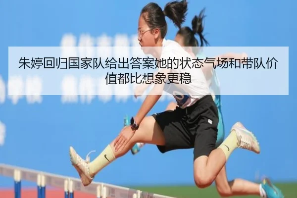 朱婷回归国家队给出答案她的状态气场和带队价值都比想象更稳